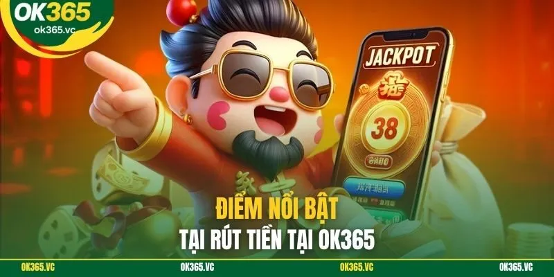 Điểm nổi bật tại rút tiền tại Ok365