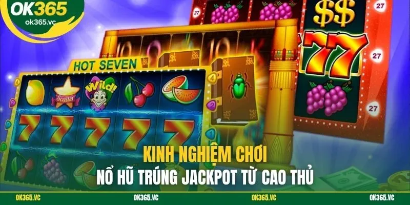 Kinh nghiệm chơi nổ hũ trúng jackpot từ cao thủ