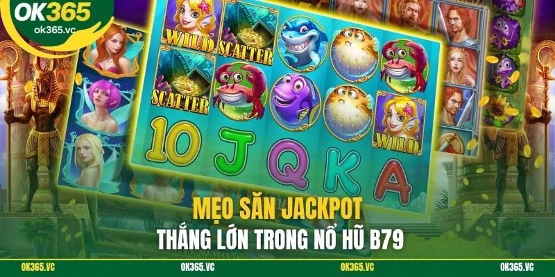 Mẹo săn Jackpot thắng lớn trong nổ hũ B79
