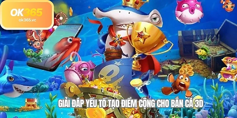 Giải đáp yếu tố tạo điểm cộng cho bắn cá 3D 