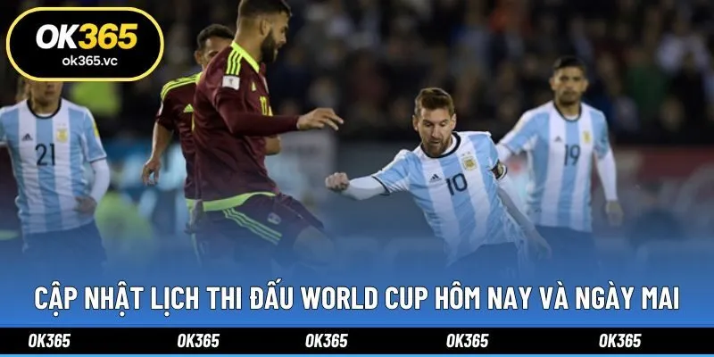 Cập nhật lịch thi đấu World Cup hôm nay và ngày mai